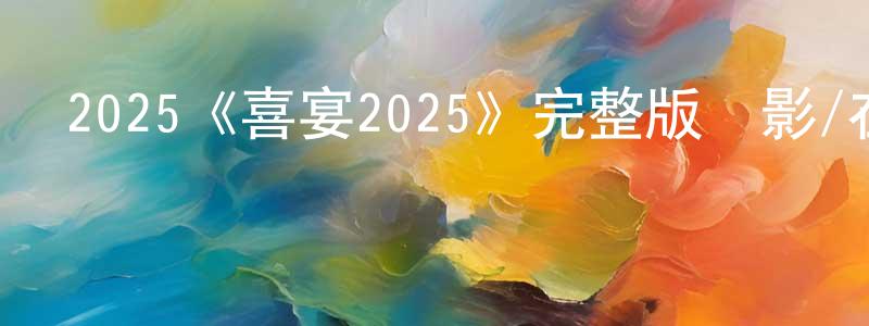 陳國定發布2025《喜宴2025》完整版電影/在線觀看/百度云-美劇天堂